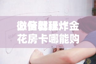 必备教程“
微信炸金花链接怎么创建房间”如何获取房卡教程