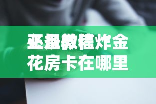 必备教程“
正规微信炸金花房卡在哪里买”如何获取房卡教程