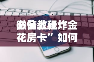 必备教程“
微信上玩炸金花房卡”如何获取房卡教程