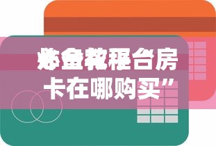 必备教程“
炸金花平台房卡在哪购买”如何获取房卡教程