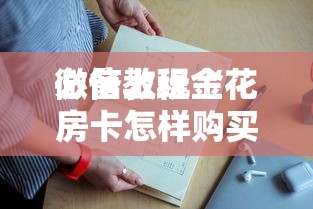 必备教程“
微信上玩金花房卡怎样购买充值”如何获取房卡教程