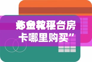 必备教程“
炸金花平台房卡哪里购买”如何获取房卡教程