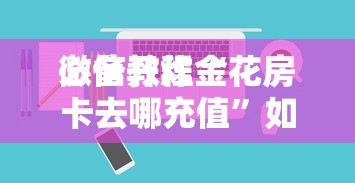 必备教程“
微信开炸金花房卡去哪充值”如何获取房卡教程