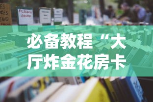 必备教程“大厅炸金花房卡怎样购买”如何获取房卡教程