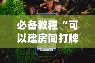 必备教程“可以建房间打牌的手机app”如何获取房卡教程