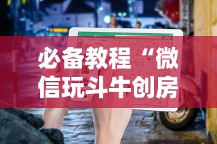 必备教程“微信玩斗牛创房间方法教程”如何获取房卡教程