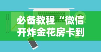 必备教程“微信开炸金花房卡到哪里购买”如何获取房卡教程