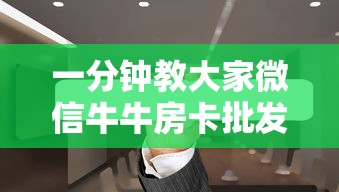 一分钟教大家微信牛牛房卡批发”如何获取房卡教程