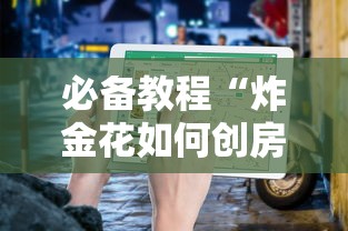 必备教程“炸金花如何创房间的-详细房卡教程