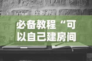 必备教程“可以自己建房间的麻将软件”如何获取房卡教程