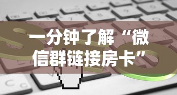 一分钟了解“微信群链接房卡”如何获取房卡教程