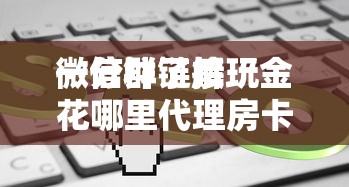 一分钟攻略“在哪购买微信群链接玩炸金花房卡-详细房卡教程