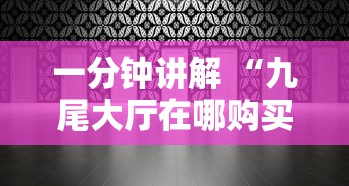 一分钟讲解 “九尾大厅在哪购买房卡-详细房卡教程