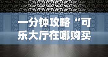 一分钟攻略“可乐大厅在哪购买房卡-详细房卡教程