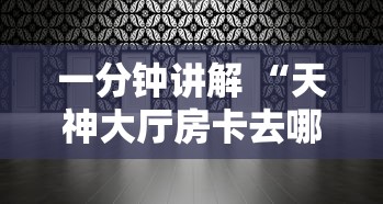 一分钟讲解 “天神大厅房卡去哪里买-详细房卡教程