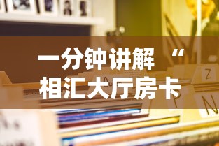 一分钟讲解 “相汇大厅房卡如何购买-详细房卡教程