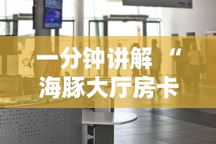 一分钟讲解 “海豚大厅房卡在哪获取-详细房卡教程