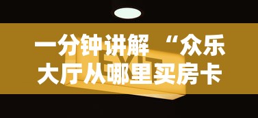 一分钟讲解 “众乐大厅从哪里买房卡-详细房卡教程