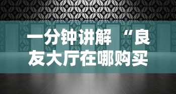 一分钟讲解 “良友大厅在哪购买房卡-详细房卡教程