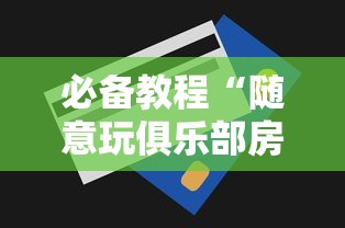 必备教程“随意玩俱乐部房卡购买方式-详细房卡教程