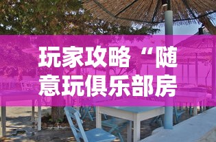 玩家攻略“随意玩俱乐部房卡如何创建房间-详细房卡教程