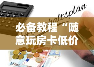 必备教程“随意玩房卡低价代理渠道-如何获取房卡教程