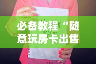 必备教程“随意玩房卡出售中心-如何获取房卡教程