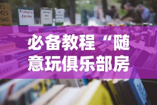必备教程“随意玩俱乐部房卡是怎么充值的-如何获取房卡教程