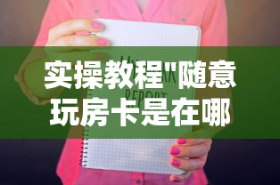 实操教程''随意玩房卡是在哪买的-如何获取房卡教程 实操教程''随意玩房卡是在哪买的-如何获取房卡教程