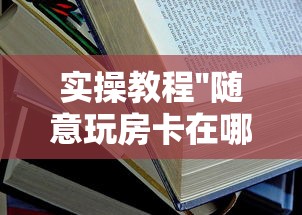 实操教程''随意玩房卡在哪里获取-详细房卡教程