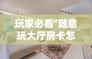 玩家必看''随意玩大厅房卡怎么获得-如何获取房卡教程 玩家必看''随意玩大厅房卡怎么获得-如何获取房卡教程