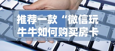 推荐一款“微信玩牛牛如何购买房卡”获取房卡教程 推荐一款“微信玩牛牛如何购买房卡”获取房卡教程