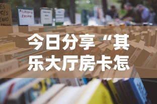 今日分享“其乐大厅房卡怎么卖”详细房卡怎么购买教程