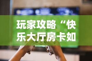 玩家攻略“快乐大厅房卡如何充”获取房卡教程