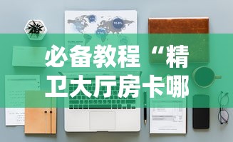 必备教程“精卫大厅房卡哪里有卖”链接教程