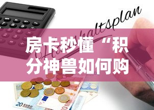 房卡秒懂“积分神兽如何购买房卡”获取房卡教程
