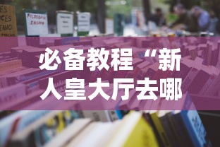 必备教程“新人皇大厅去哪充值房卡”详细房卡怎么购买教程 必备教程“新人皇大厅去哪充值房卡”详细房卡怎么购买教程