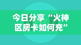 今日分享“火神区房卡如何充”获取房卡教程