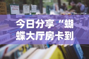 今日分享“蝴蝶大厅房卡到哪里买”详细房卡怎么购买教程