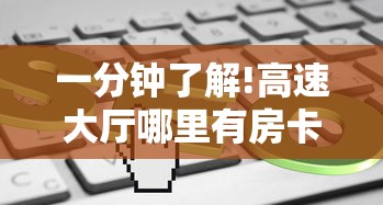 一分钟了解!高速大厅哪里有房卡”获取房卡教程