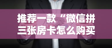 推荐一款“微信拼三张房卡怎么购买”详细房卡怎么购买教程