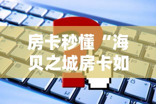 房卡秒懂“海贝之城房卡如何买”链接教程