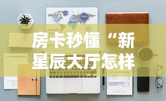 房卡秒懂“新星辰大厅怎样购买房卡”获取房卡教程