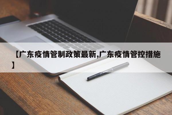 【广东疫情管制政策最新,广东疫情管控措施】