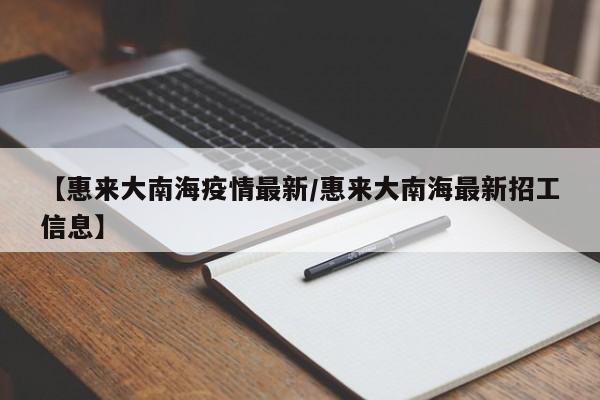 【惠来大南海疫情最新/惠来大南海最新招工信息】