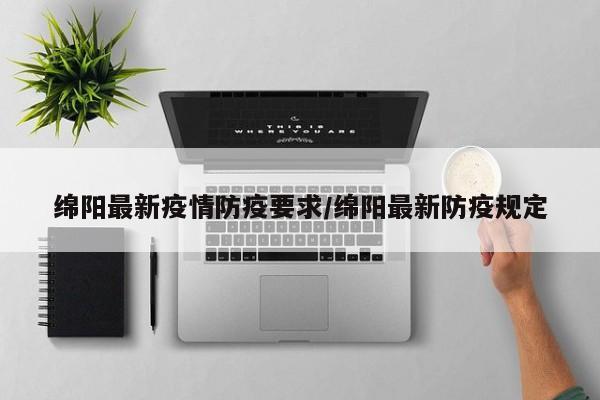 绵阳最新疫情防疫要求/绵阳最新防疫规定