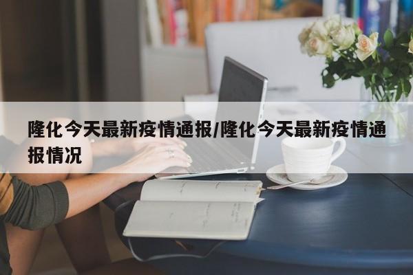 隆化今天最新疫情通报/隆化今天最新疫情通报情况