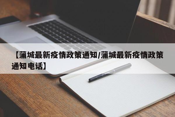 【蒲城最新疫情政策通知/蒲城最新疫情政策通知电话】