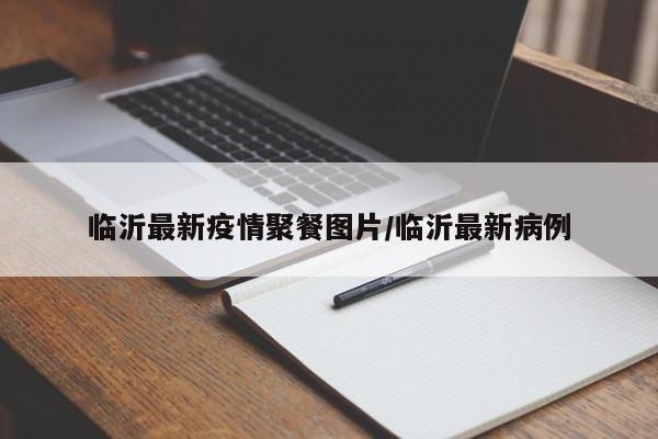 临沂最新疫情聚餐图片/临沂最新病例