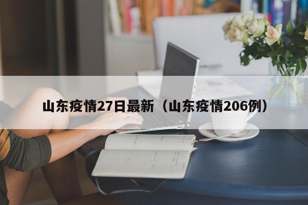 山东疫情27日最新（山东疫情206例）